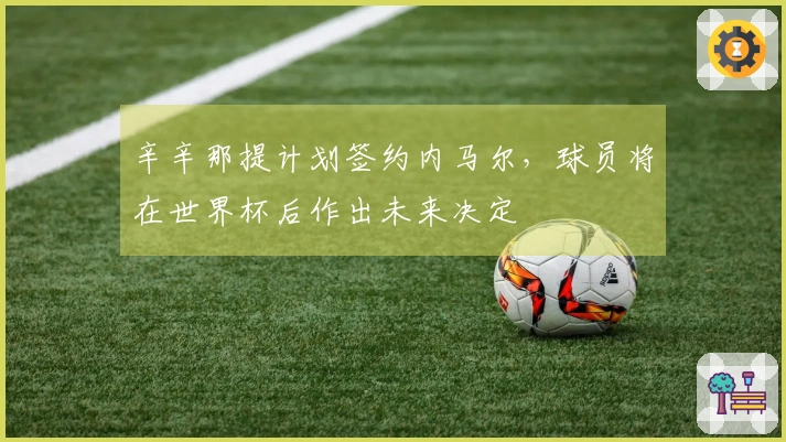 辛辛那提计划签约内马尔，球员将在世界杯后作出未来决定