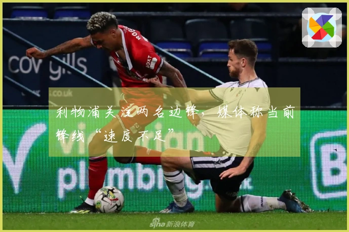 利物浦关注两名边锋，媒体称当前锋线“速度不足”