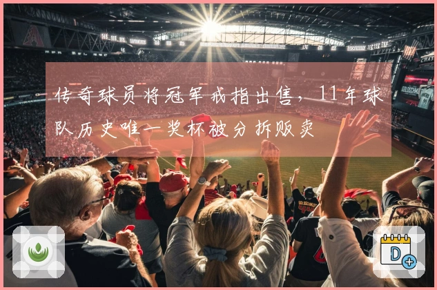 传奇球员将冠军戒指出售，11年球队历史唯一奖杯被分拆贩卖