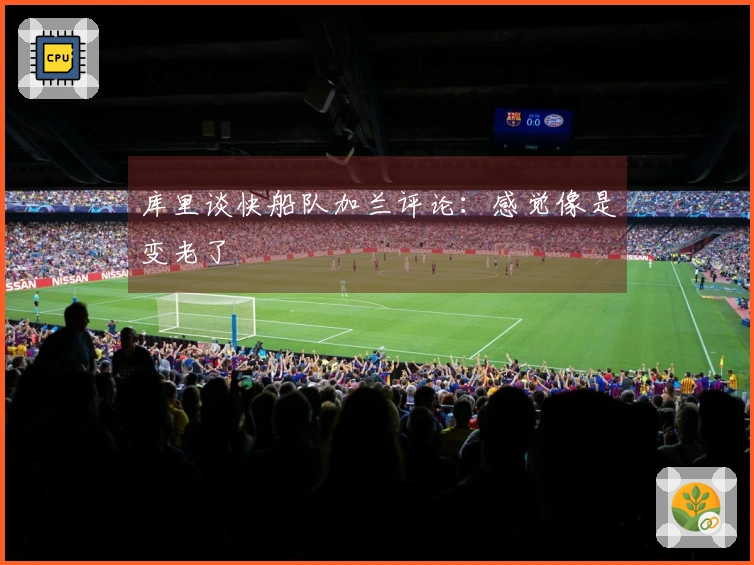 库里谈快船队加兰评论：感觉像是变老了