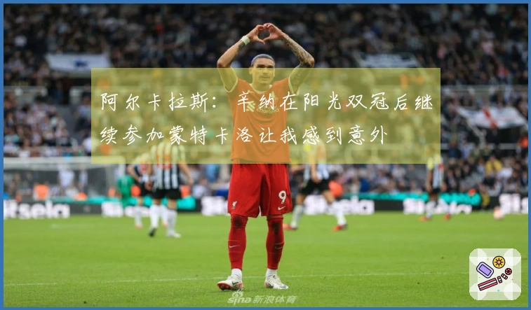 阿尔卡拉斯：辛纳在阳光双冠后继续参加蒙特卡洛让我感到意外