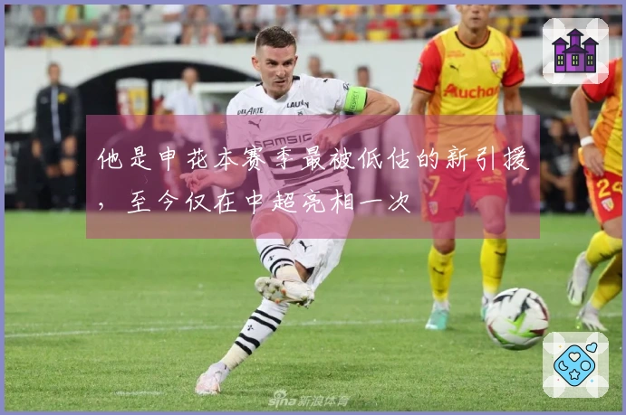 他是申花本赛季最被低估的新引援，至今仅在中超亮相一次