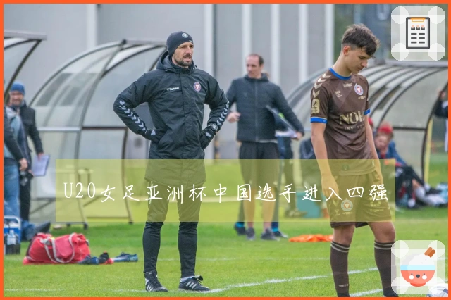U20女足亚洲杯中国选手进入四强