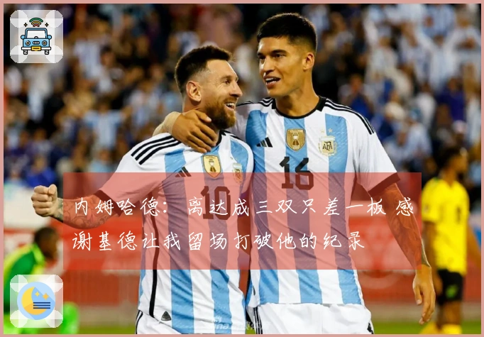 内姆哈德：离达成三双只差一板 感谢基德让我留场打破他的纪录