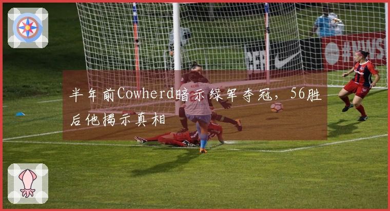 半年前Cowherd暗示绿军夺冠，56胜后他揭示真相