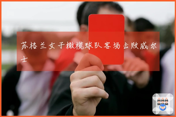 苏格兰女子橄榄球队客场击败威尔士