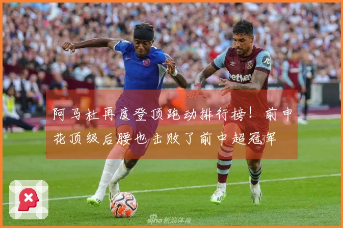 阿马杜再度登顶跑动排行榜！前申花顶级后腰也击败了前中超冠军