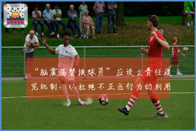 “脑震荡替换球员”应设立责任追究机制，以杜绝不正当行为的利用