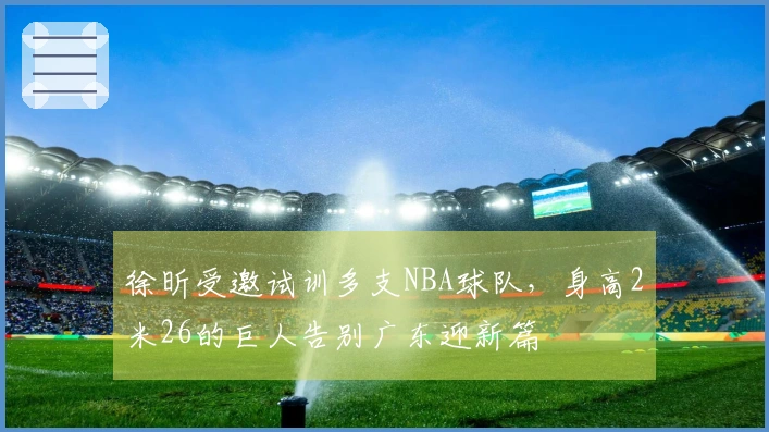 徐昕受邀试训多支NBA球队，身高2米26的巨人告别广东迎新篇