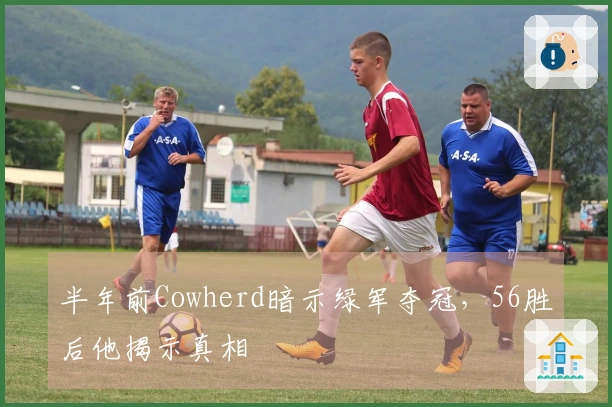 半年前Cowherd暗示绿军夺冠，56胜后他揭示真相
