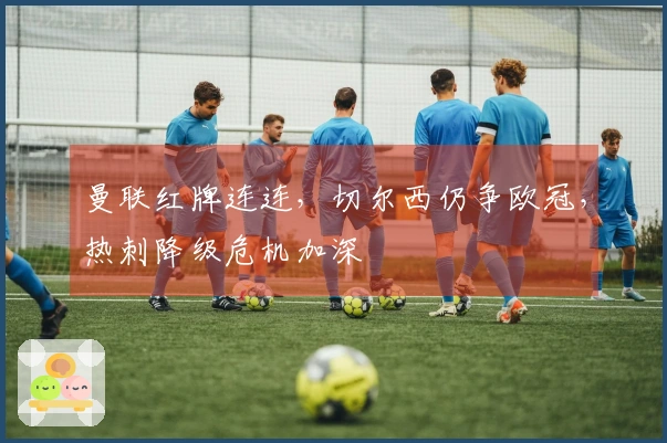 曼联红牌连连，切尔西仍争欧冠，热刺降级危机加深